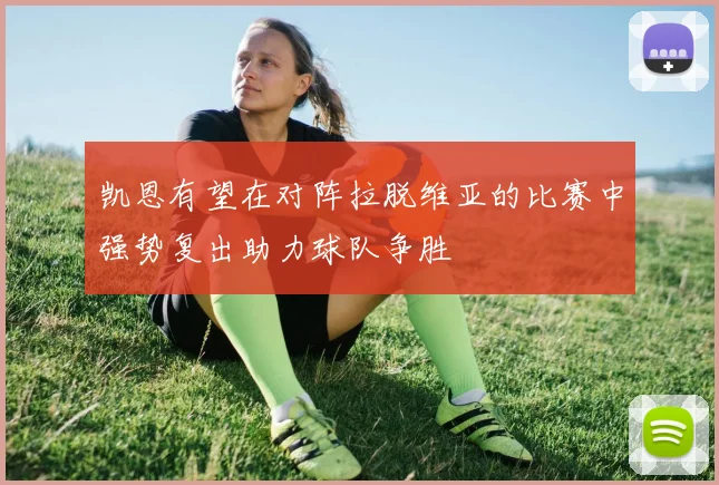 凯恩有望在对阵拉脱维亚的比赛中强势复出助力球队争胜