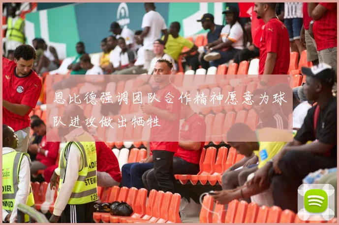 恩比德强调团队合作精神愿意为球队进攻做出牺牲