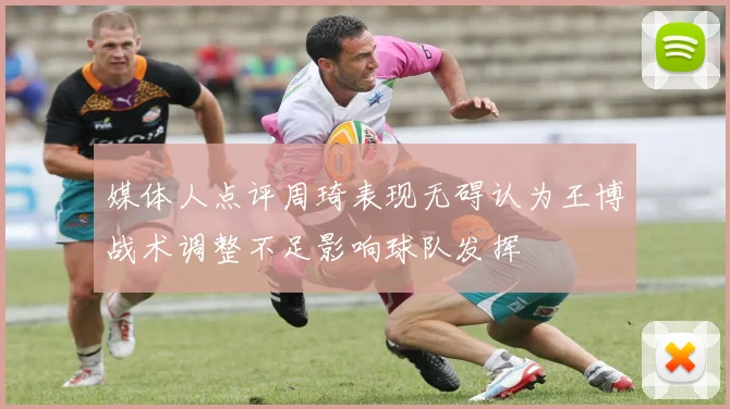 媒体人点评周琦表现无碍认为王博战术调整不足影响球队发挥