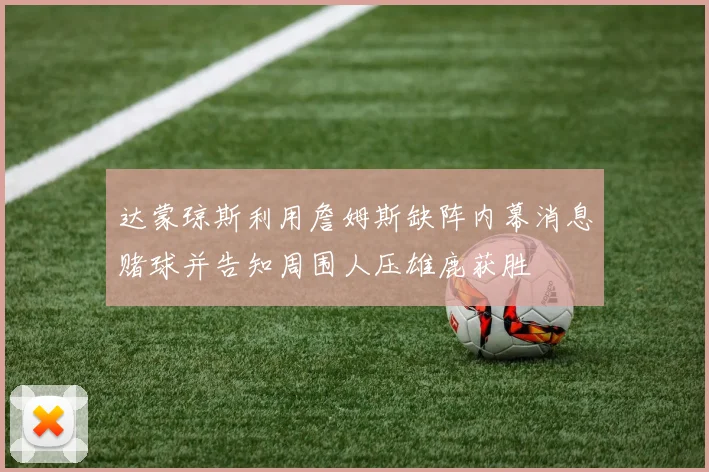 达蒙琼斯利用詹姆斯缺阵内幕消息赌球并告知周围人压雄鹿获胜