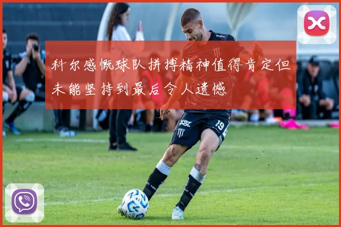 科尔感慨球队拼搏精神值得肯定但未能坚持到最后令人遗憾
