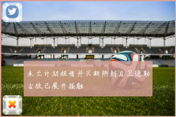 米兰计划租借并买断热刺后卫德勒古欣已展开接触