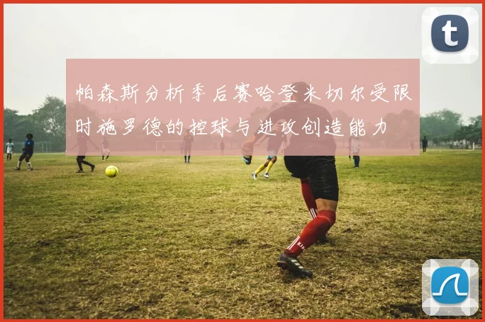 帕森斯分析季后赛哈登米切尔受限时施罗德的控球与进攻创造能力