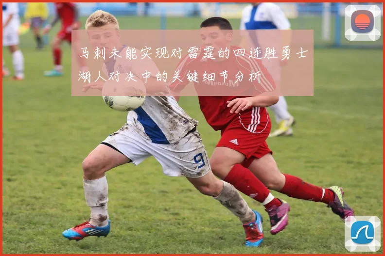 马刺未能实现对雷霆的四连胜勇士湖人对决中的关键细节分析