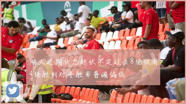 湖人近期状态起伏不定过去8场仅有4场胜利对手胜率普遍偏低