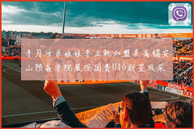 李月汝亲妹妹李玉乾加盟美高锡安山预备学院展现国青U16新星风采