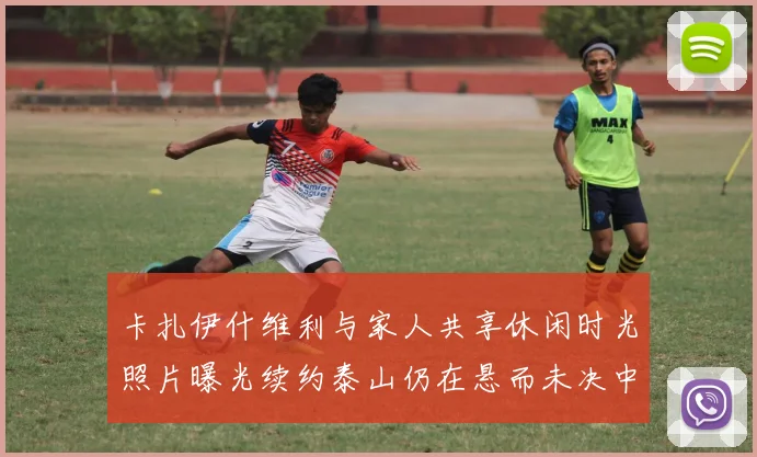 卡扎伊什维利与家人共享休闲时光照片曝光续约泰山仍在悬而未决中