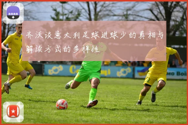 齐沃谈意大利足球进球少的真相与解读方式的多样性