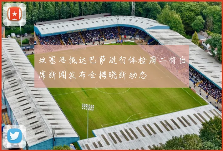 坎塞洛抵达巴萨进行体检周二将出席新闻发布会揭晓新动态