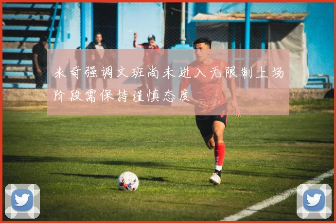 米奇强调文班尚未进入无限制上场阶段需保持谨慎态度