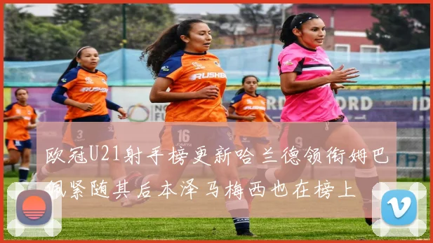 欧冠U21射手榜更新哈兰德领衔姆巴佩紧随其后本泽马梅西也在榜上