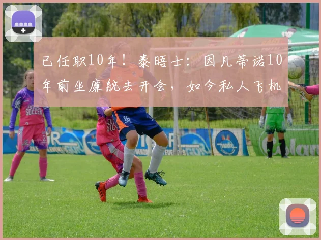 已任职10年！泰晤士：因凡蒂诺10年前坐廉航去开会，如今私人飞机