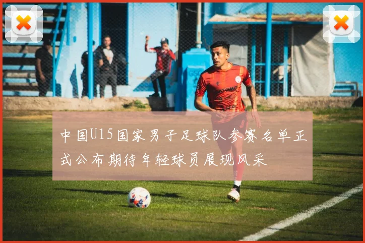 中国U15国家男子足球队参赛名单正式公布期待年轻球员展现风采