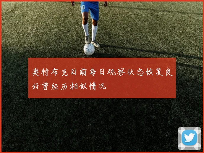 奥特布克目前每日观察状态恢复良好曾经历相似情况