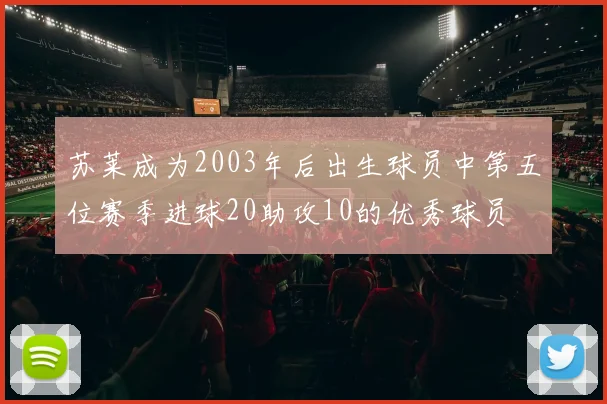 苏莱成为2003年后出生球员中第五位赛季进球20助攻10的优秀球员