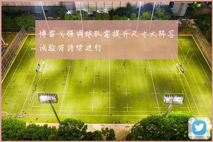 博雷戈强调球队需提升尺寸大阵容试验将持续进行