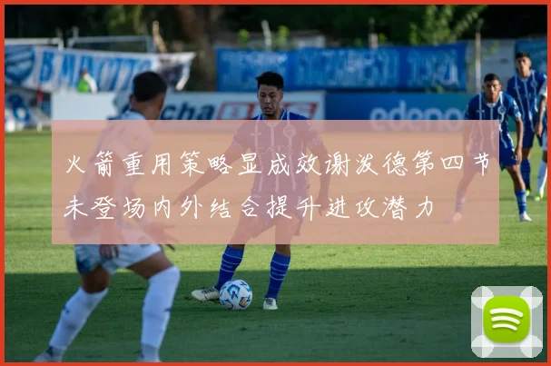 火箭重用策略显成效谢泼德第四节未登场内外结合提升进攻潜力